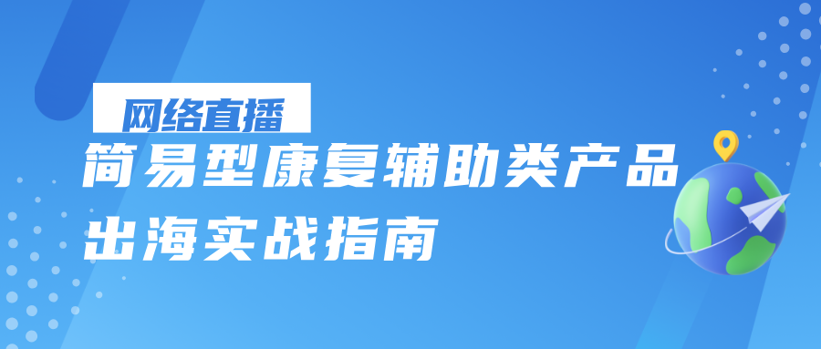 网络直播课 | 简易型康复辅助类产品出海实战指南