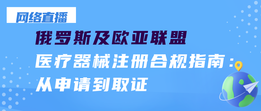 网络直播课 | 俄罗斯及欧亚联盟医疗器械注册合规详解